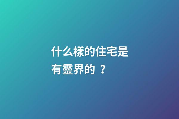 什么樣的住宅是有靈界的？